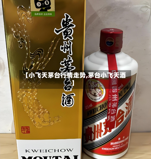 【小飞天茅台行情走势,茅台小飞天酒】-第2张图片