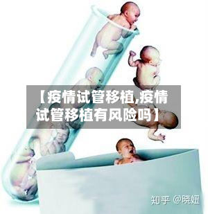 【疫情试管移植,疫情试管移植有风险吗】-第2张图片