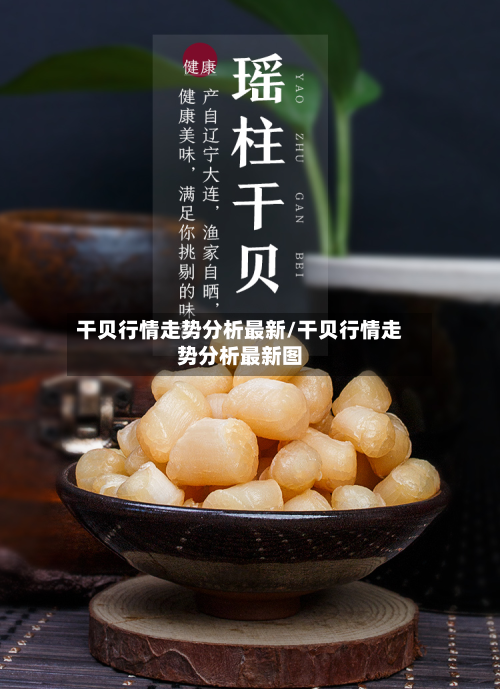 干贝行情走势分析最新/干贝行情走势分析最新图-第2张图片