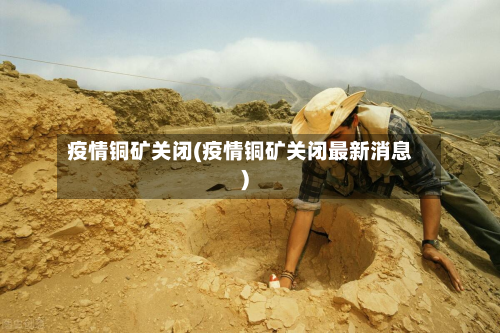 疫情铜矿关闭(疫情铜矿关闭最新消息)-第1张图片