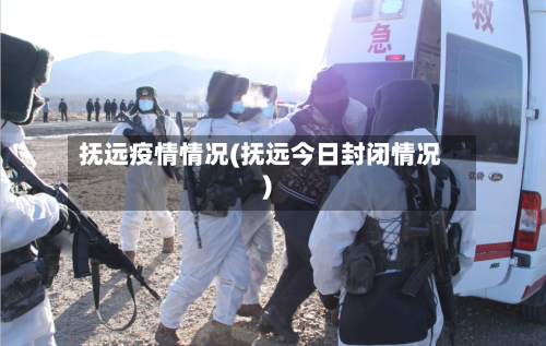 抚远疫情情况(抚远今日封闭情况)-第1张图片
