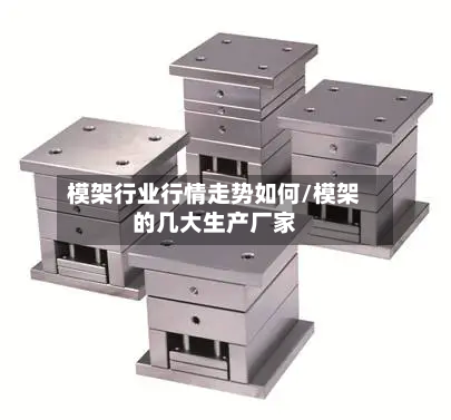模架行业行情走势如何/模架的几大生产厂家-第1张图片
