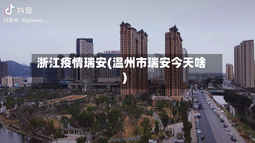 浙江疫情瑞安(温州市瑞安今天啥)-第2张图片