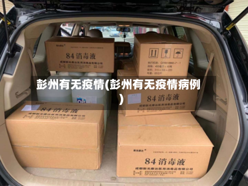 彭州有无疫情(彭州有无疫情病例)-第1张图片