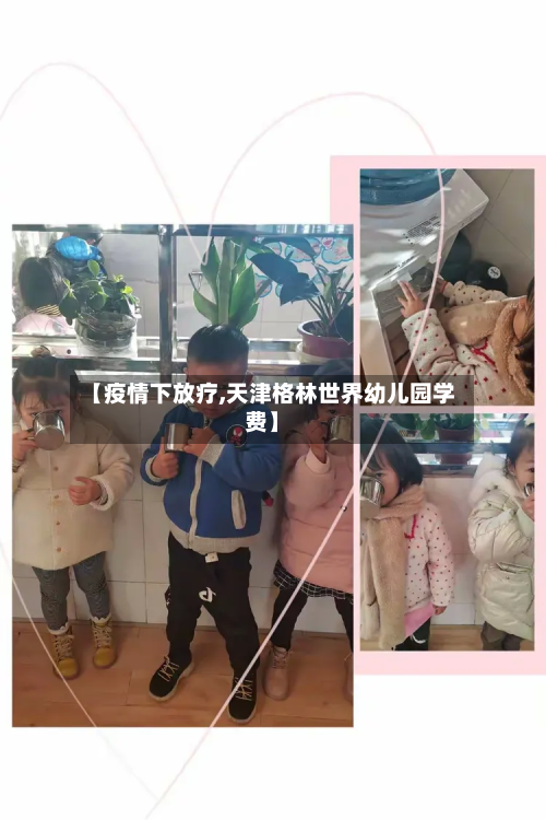【疫情下放疗,天津格林世界幼儿园学费】-第2张图片