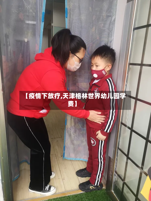 【疫情下放疗,天津格林世界幼儿园学费】-第1张图片