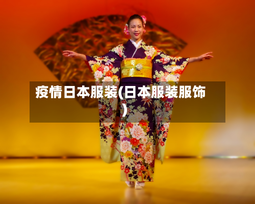疫情日本服装(日本服装服饰)-第2张图片