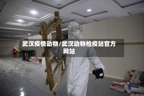 武汉疫情动物/武汉动物检疫站官方网站-第2张图片