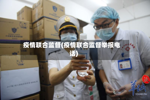 疫情联合监督(疫情联合监督举报电话)-第3张图片