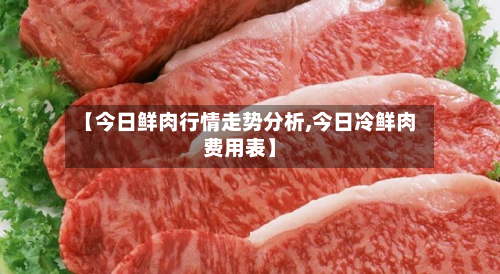 【今日鲜肉行情走势分析,今日冷鲜肉费用表】-第3张图片