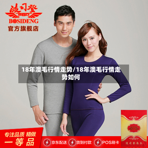 18年澳毛行情走势/18年澳毛行情走势如何-第1张图片