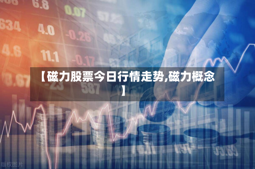 【磁力股票今日行情走势,磁力概念】-第2张图片