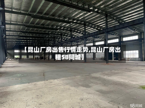 【昆山厂房出售行情走势,昆山厂房出租58同城】-第1张图片