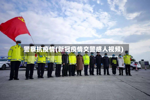 警察抗疫情(新冠疫情交警感人视频)-第1张图片
