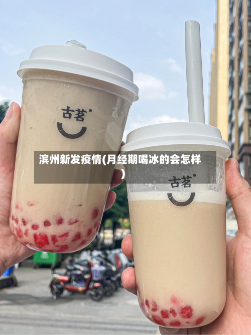 滨州新发疫情(月经期喝冰的会怎样)-第1张图片