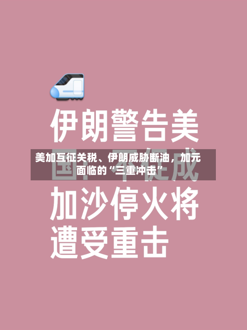 美加互征关税	、伊朗威胁断油	，加元面临的“三重冲击	”-第1张图片