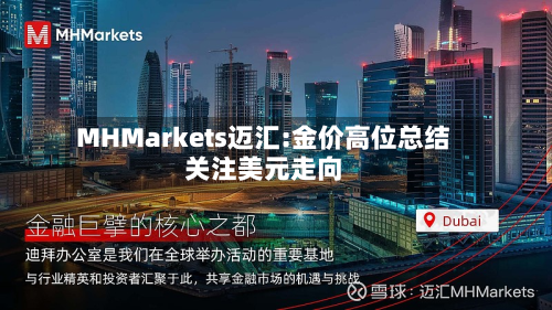 MHMarkets迈汇:金价高位总结
关注美元走向-第3张图片