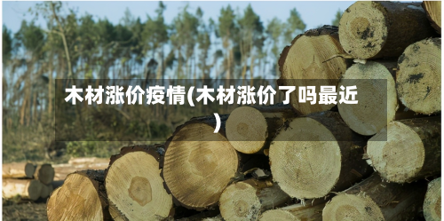 木材涨价疫情(木材涨价了吗最近)-第1张图片