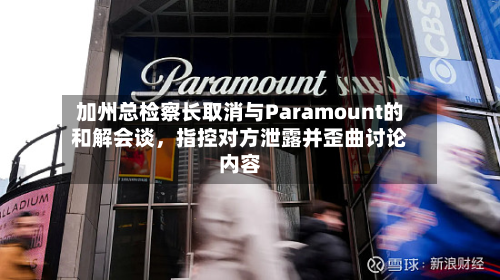 加州总检察长取消与Paramount的和解会谈，指控对方泄露并歪曲讨论内容-第2张图片