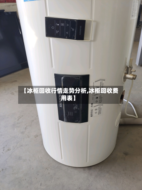 【冰柜回收行情走势分析,冰柜回收费用表】-第1张图片