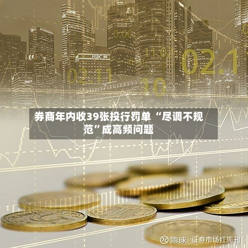 券商年内收39张投行罚单 “尽调不规范”成高频问题-第2张图片