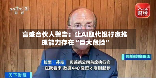 高盛合伙人警告：让AI取代银行家推理能力存在“巨大危险”-第1张图片