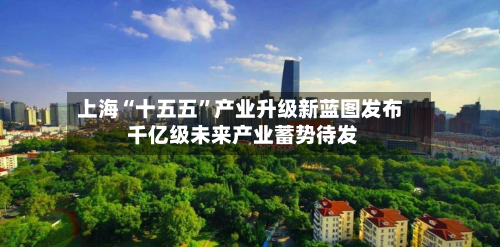 上海“十五五”产业升级新蓝图发布 千亿级未来产业蓄势待发-第1张图片