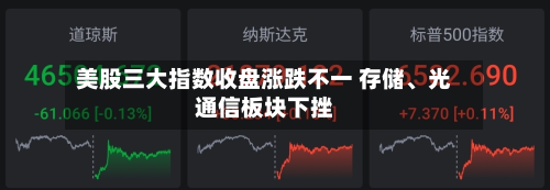 美股三大指数收盘涨跌不一 存储、光通信板块下挫-第3张图片