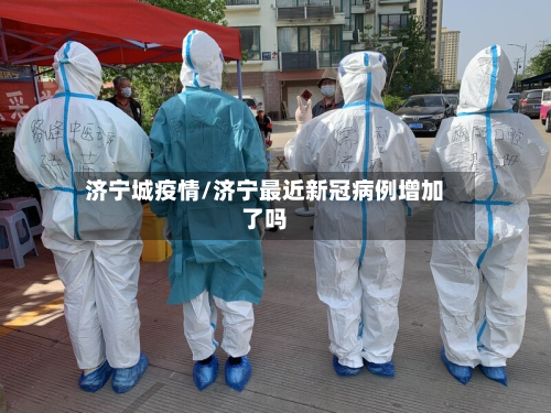 济宁城疫情/济宁最近新冠病例增加了吗-第2张图片