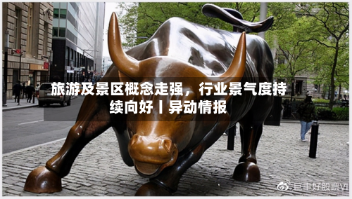 旅游及景区概念走强	，行业景气度持续向好丨异动情报-第3张图片