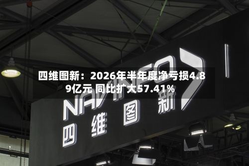 四维图新：2026年半年度净亏损4.89亿元 同比扩大57.41%-第1张图片