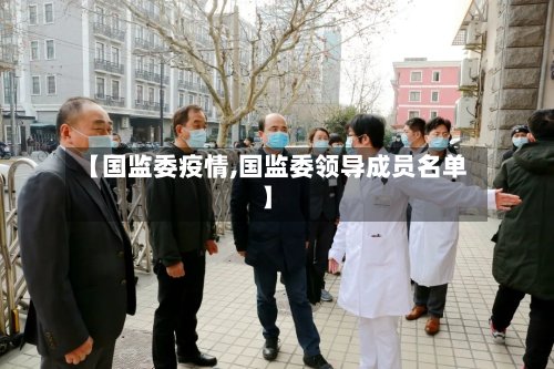 【国监委疫情,国监委领导成员名单】-第3张图片