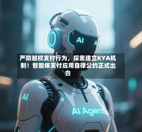 严防越权支付行为，探索建立KYA机制！智能体支付应用自律公约正式出台-第1张图片