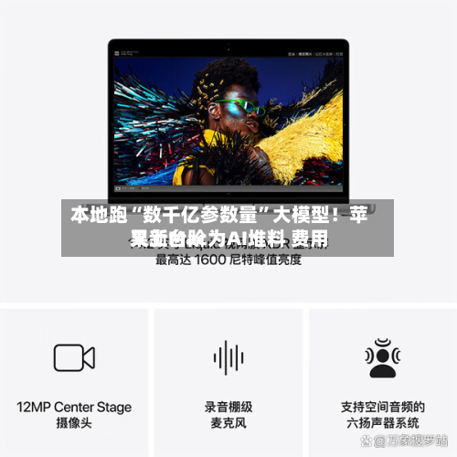 本地跑“数千亿参数量	”大模型！苹果新Mac为AI堆料 费用又上台阶-第1张图片