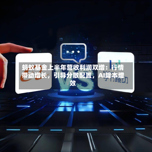 蚂蚁基金上半年营收利润双增：行情带动增长，引导分散配置，AI降本增效-第2张图片