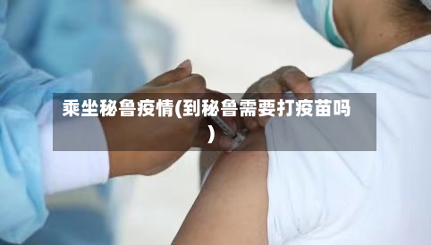 乘坐秘鲁疫情(到秘鲁需要打疫苗吗)-第2张图片