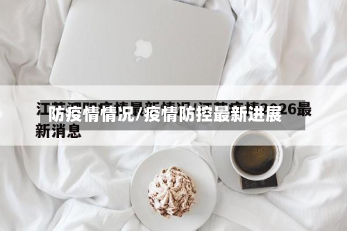 防疫情情况/疫情防控最新进展-第1张图片