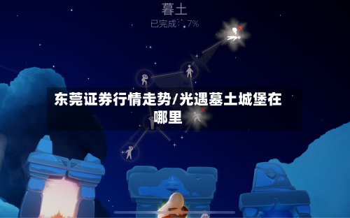 东莞证券行情走势/光遇墓土城堡在哪里-第2张图片