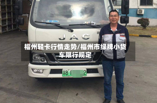 福州轻卡行情走势/福州市绿牌小货车限行规定-第1张图片